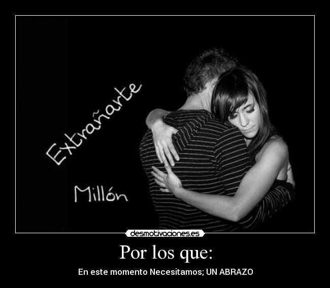 Por los que: - En este momento Necesitamos; UN ABRAZO