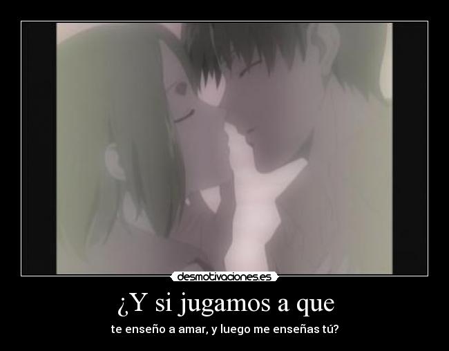 ¿Y si jugamos a que - te enseño a amar, y luego me enseñas tú?