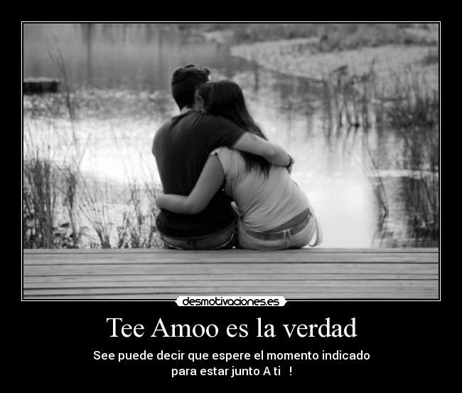 Tee Amoo es la verdad - See puede decir que espere el momento indicado
para estar junto A ti ♥ !