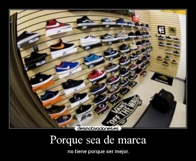 Porque sea de marca - no tiene porque ser mejor.