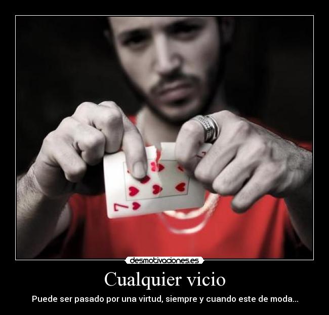 Cualquier vicio - Puede ser pasado por una virtud, siempre y cuando este de moda...