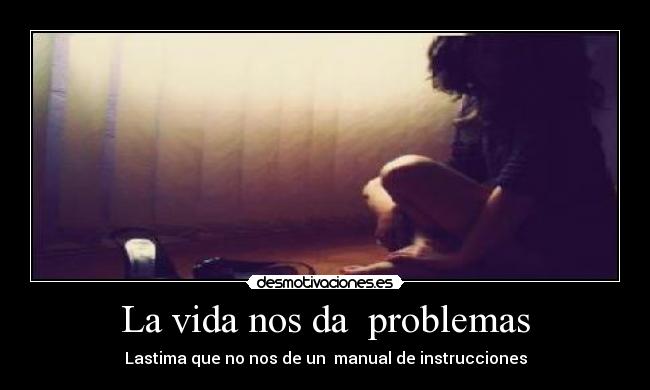 La vida nos da problemas - Lastima que no nos de un manual de instrucciones