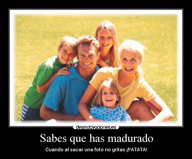 Sabes que has madurado -