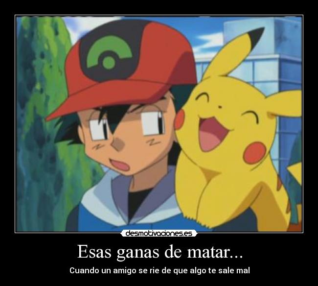 Esas ganas de matar... - Cuando un amigo se rie de que algo te sale mal