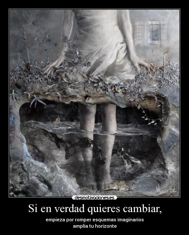 Si en verdad quieres cambiar, - empieza por romper esquemas imaginarios
amplia tu horizonte
