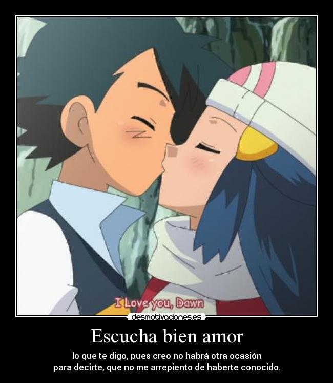 Escucha bien amor - lo que te digo, pues creo no habrá otra ocasión
para decirte, que no me arrepiento de haberte conocido.