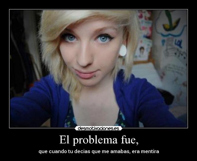 El problema fue, - que cuando tu decias que me amabas, era mentira