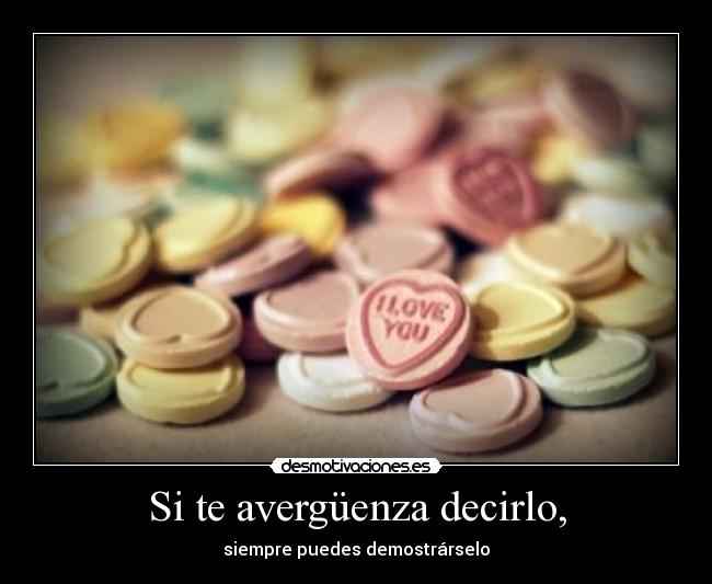 Si te avergüenza decirlo, - siempre puedes demostrárselo