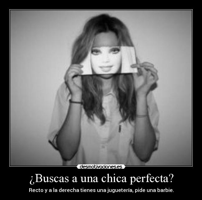 ¿Buscas a una chica perfecta? - Recto y a la derecha tienes una juguetería, pide una barbie.