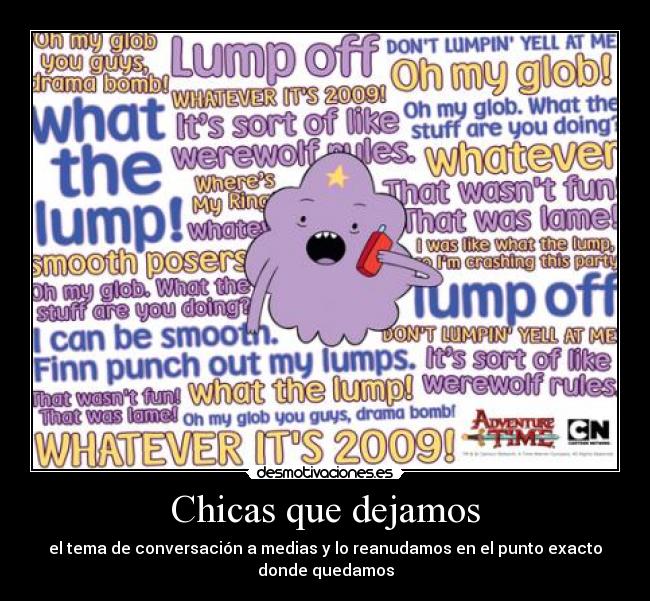 Chicas que dejamos - el tema de conversación a medias y lo reanudamos en el punto exacto
donde quedamos