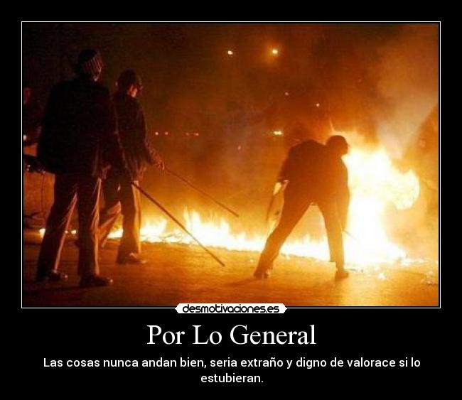 Por Lo General - Las cosas nunca andan bien, seria extraño y digno de valorace si lo estubieran.