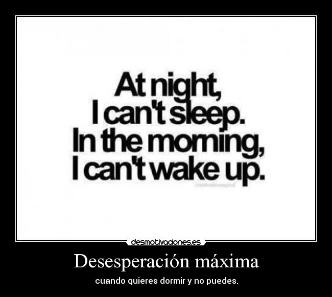 Desesperación máxima - cuando quieres dormir y no puedes.