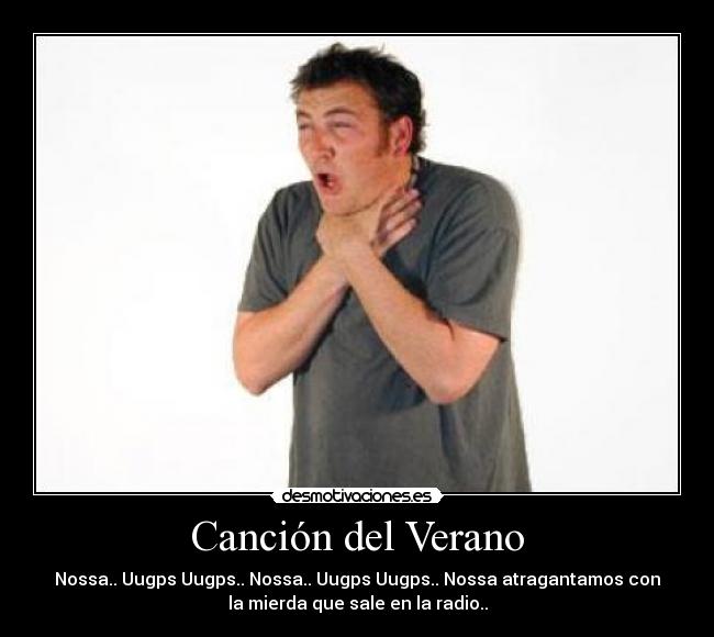 Canción del Verano - Nossa.. Uugps Uugps.. Nossa.. Uugps﻿ Uugps.. Nossa atragantamos con
la mierda que sale en la radio..