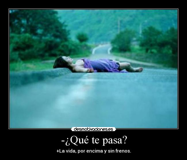 -¿Qué te pasa? - +La vida, por encima y sin frenos.