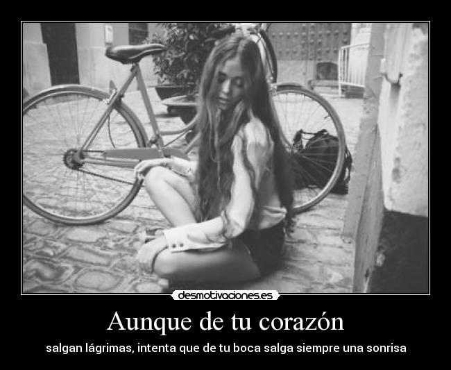 Aunque de tu corazón - salgan lágrimas, intenta que de tu boca salga siempre una sonrisa