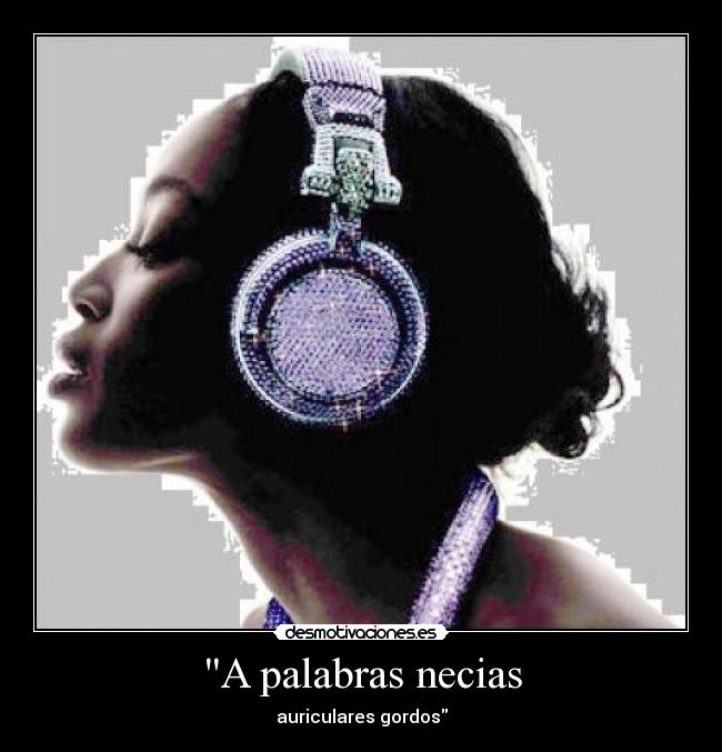 carteles palabras necias oidos sordos auriculares cascos gordos musica sabiduria refran refranes desmotivaciones