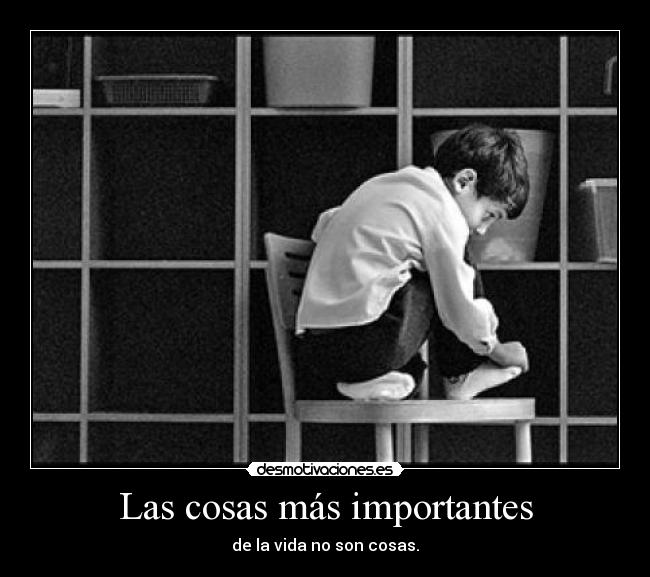 Las cosas más importantes - de la vida no son cosas.