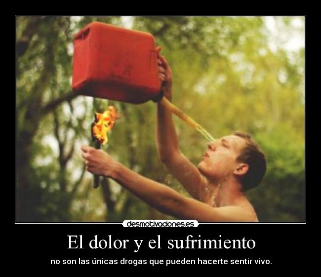 El dolor y el sufrimiento - no son las únicas drogas que pueden hacerte sentir vivo.