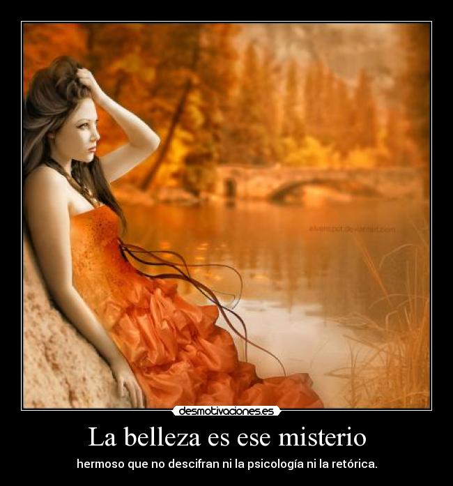 La belleza es ese misterio - hermoso que no descifran ni la psicología ni la retórica.