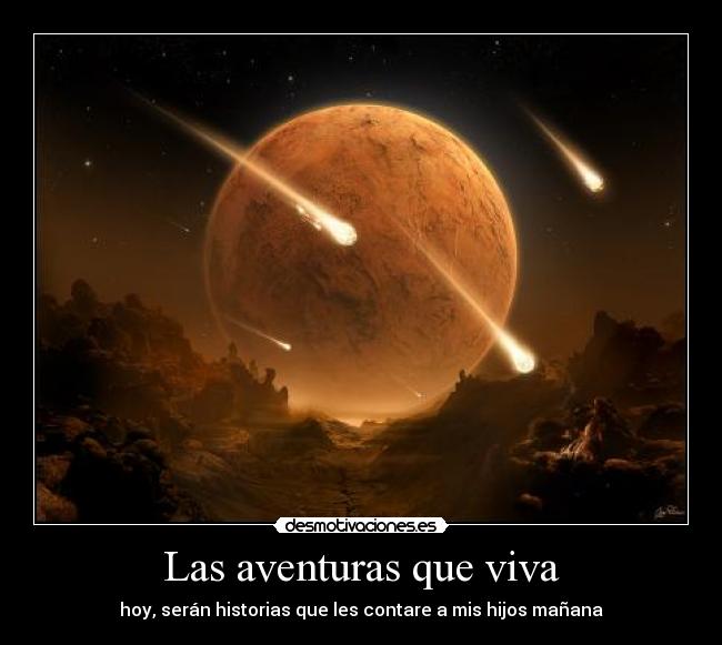 Las aventuras que viva - hoy, serán historias que les contare a mis hijos mañana