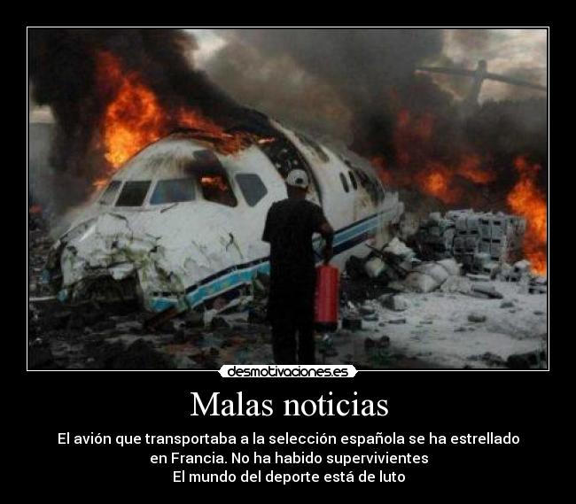 Malas noticias - El avión que transportaba a la selección española se ha estrellado
en Francia. No ha habido supervivientes
El mundo del deporte está de luto