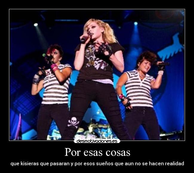 Por esas cosas - que kisieras que pasaran y por esos sueños que aun no se hacen realidad