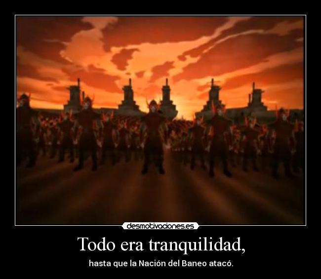 Todo era tranquilidad, - hasta que la Nación del Baneo atacó.