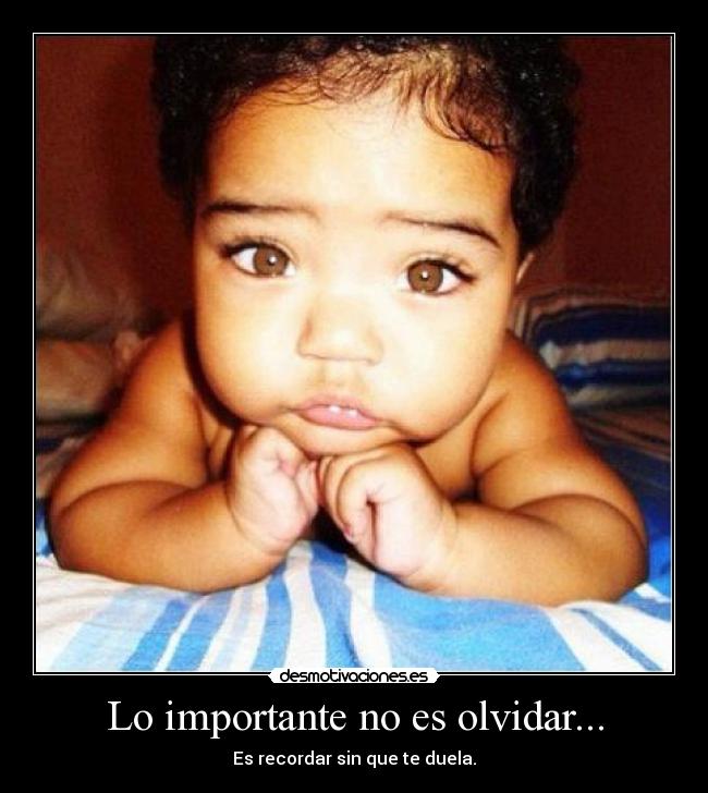 Lo importante no es olvidar... - Es recordar sin que te duela.