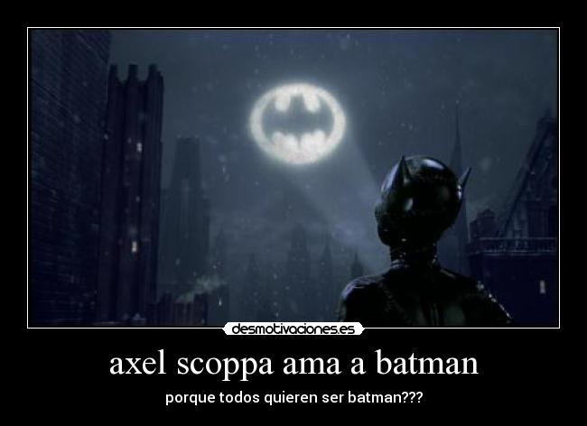 axel scoppa ama a batman - porque todos quieren ser batman???