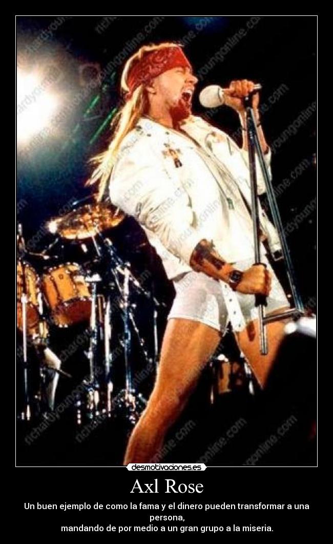 Axl Rose - Un buen ejemplo de como la fama y el dinero pueden transformar a una persona,
mandando de por medio a un gran grupo a la miseria.