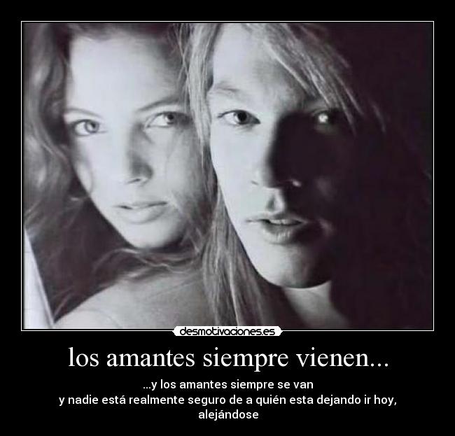 los amantes siempre vienen... - ...y los amantes siempre se van
y nadie está realmente seguro de a quién esta dejando ir hoy,
alejándose
