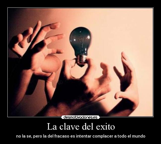 La clave del exito - no la se, pero la del fracaso es intentar complacer a todo el mundo