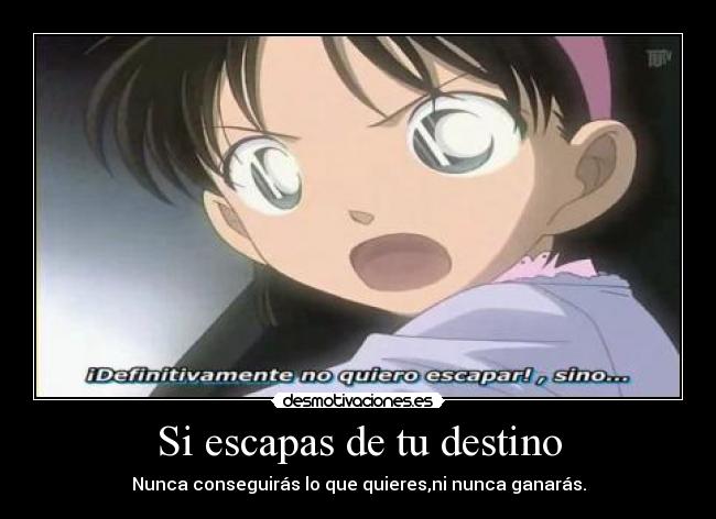 Si escapas de tu destino - Nunca conseguirás lo que quieres,ni nunca ganarás.