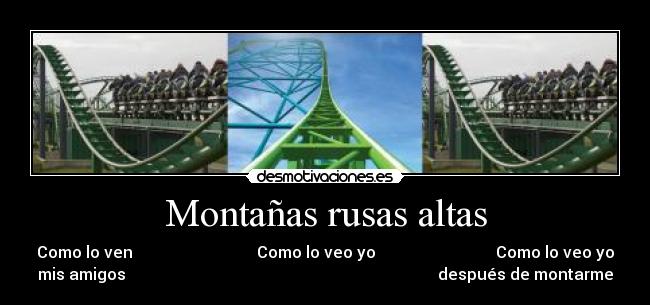 Montañas rusas altas - Como lo ven Como lo veo yo Como lo veo yo
mis amigos después de montarme