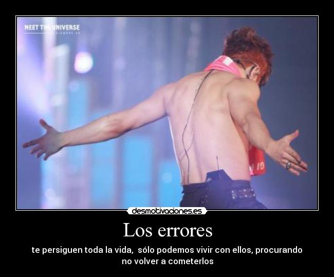 Los errores - te persiguen toda la vida, sólo podemos vivir con ellos, procurando
no volver a cometerlos