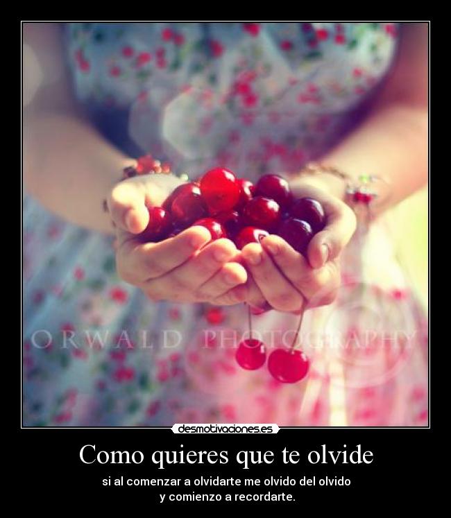 Como quieres que te olvide - si al comenzar a olvidarte me olvido del olvido
 y comienzo a recordarte.