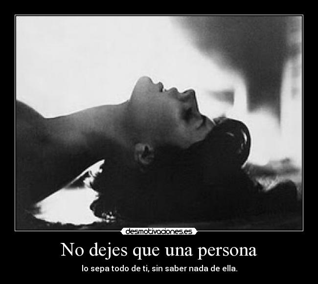 No dejes que una persona - lo sepa todo de ti, sin saber nada de ella.