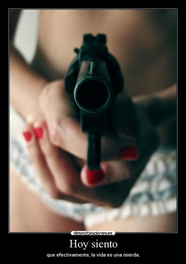 Hoy siento - que efectivamente, la vida es una mierda.