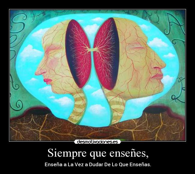 Siempre que enseñes, - Enseña a La Vez a Dudar De Lo Que Enseñas.