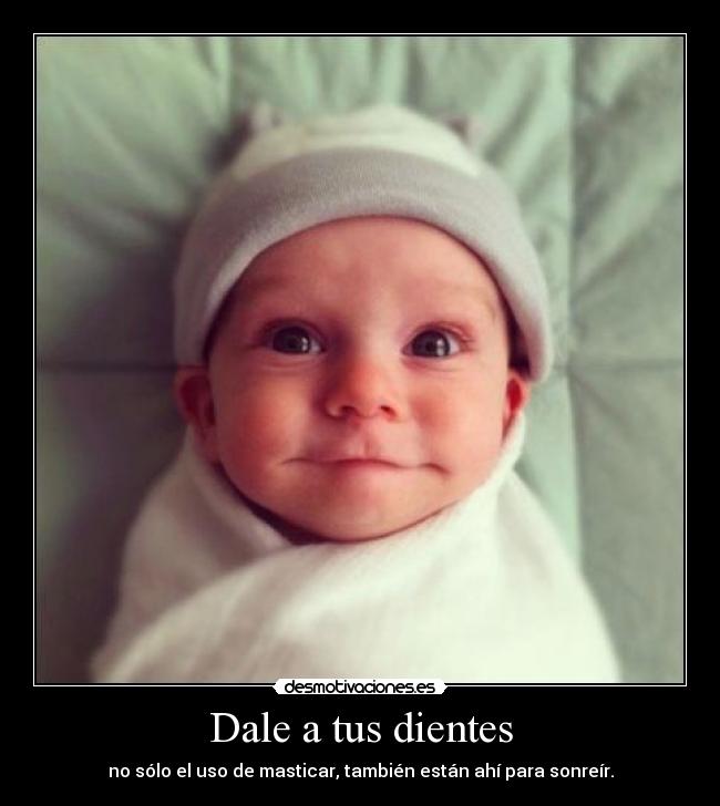 Dale a tus dientes - no sólo el uso de masticar, también están ahí para sonreír.