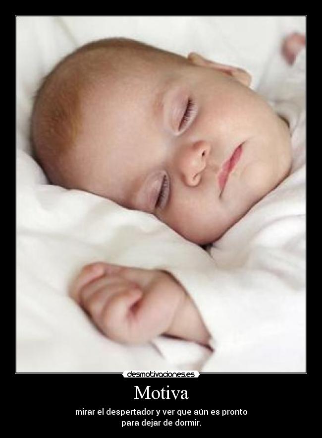 Motiva - mirar el despertador y ver que aún es pronto
para dejar de dormir.
