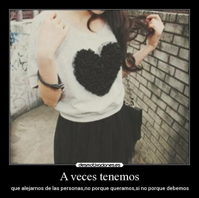 A veces tenemos - que alejarnos de las personas,no porque queramos,si no porque debemos