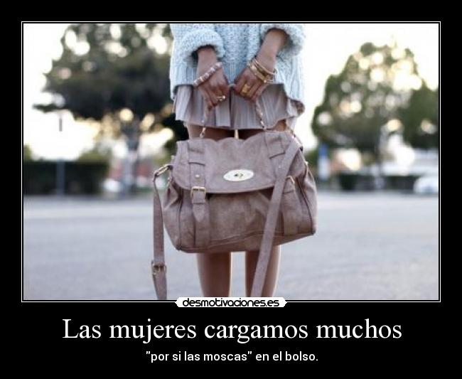 Las mujeres cargamos muchos - por si las moscas en el bolso.