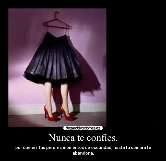 Nunca te confíes. - por que en tus perores momentos de oscuridad, hasta tu sombra te abandona.