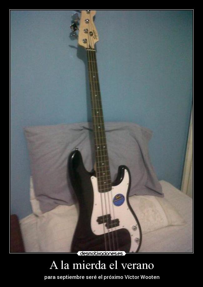 A la mierda el verano - para septiembre seré el próximo Víctor Wooten
