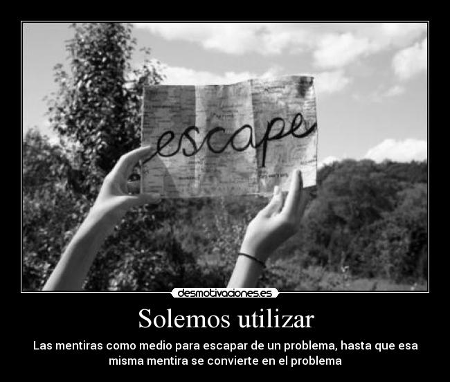 Solemos utilizar - Las mentiras como medio para escapar de un problema, hasta que esa
misma mentira se convierte en el problema