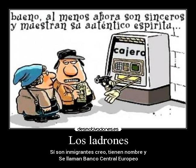 Los ladrones - Sí son inmigrantes creo, tienen nombre y
Se llaman Banco Central Europeo