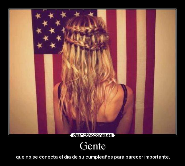 Gente - que no se conecta el dia de su cumpleaños para parecer importante.