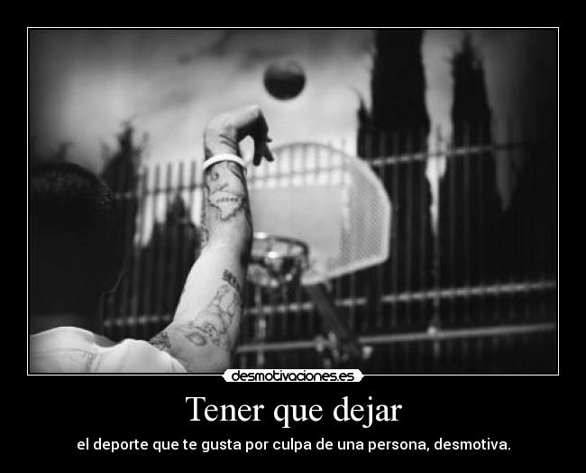 Tener que dejar - el deporte que te gusta por culpa de una persona, desmotiva.