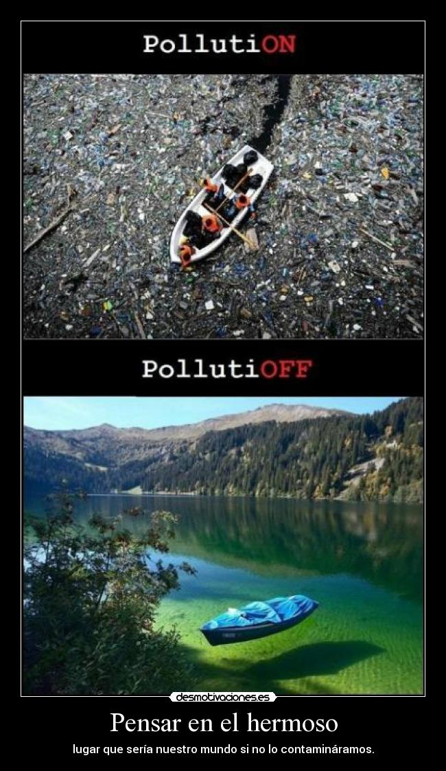 Pensar en el hermoso - lugar que sería nuestro mundo si no lo contamináramos.